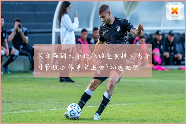 沃尔强调大学任职的重要性立志学习管理运作争取成为NBA总经理