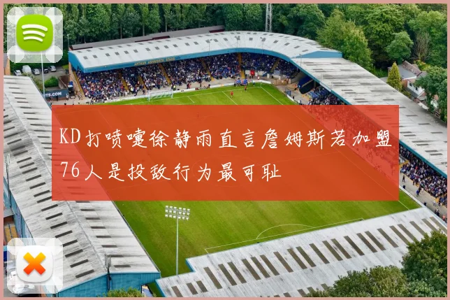 KD打喷嚏徐静雨直言詹姆斯若加盟76人是投敌行为最可耻